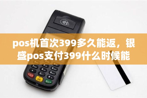 pos机首次399多久能返，银盛pos支付399什么时候能退回