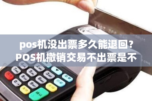 pos机没出票多久能退回？POS机撤销交易不出票是不是钱就撤不回去