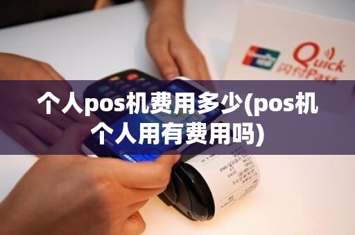 个人pos机费用多少(pos机个人用有费用吗) 个人pos机费用多少(pos机个人用有费用吗)