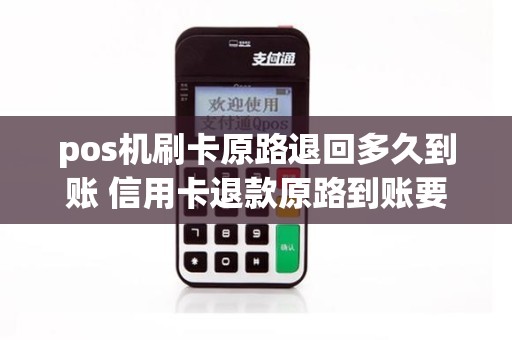pos机刷卡原路退回多久到账 信用卡退款原路到账要几天 pos机刷卡原路退回多久到账 信用卡退款原路到账要几天