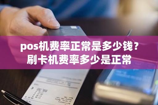 pos机费率正常是多少钱？刷卡机费率多少是正常