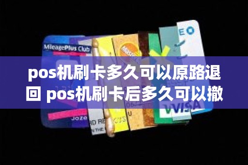 pos机刷卡多久可以原路退回 pos机刷卡后多久可以撤销
