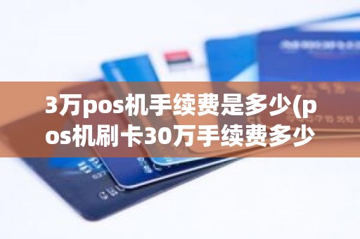 3万pos机手续费是多少(pos机刷卡30万手续费多少)
