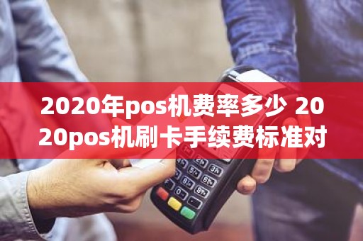 2020年pos机费率多少 2020pos机刷卡手续费标准对比