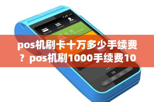 pos机刷卡十万多少手续费？pos机刷1000手续费10块费率是多少