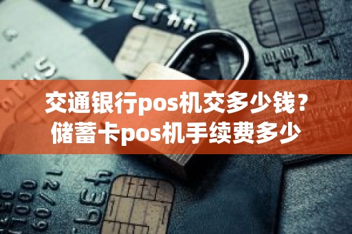 交通银行pos机交多少钱？储蓄卡pos机手续费多少