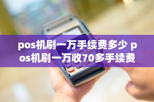 pos机刷一万手续费多少 pos机刷一万收70多手续费