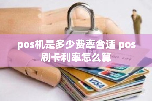 pos机是多少费率合适 pos刷卡利率怎么算