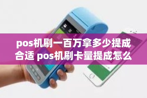 pos机刷一百万拿多少提成合适 pos机刷卡量提成怎么算