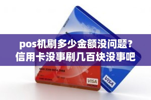 pos机刷多少金额没问题？信用卡没事刷几百块没事吧