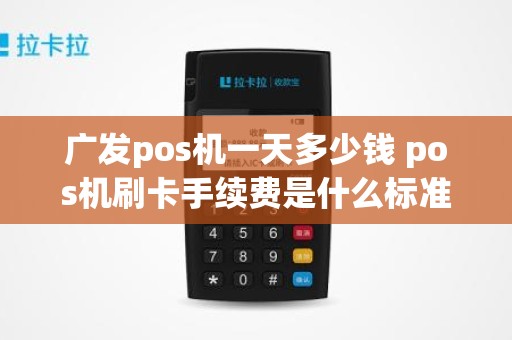 广发pos机一天多少钱 pos机刷卡手续费是什么标准