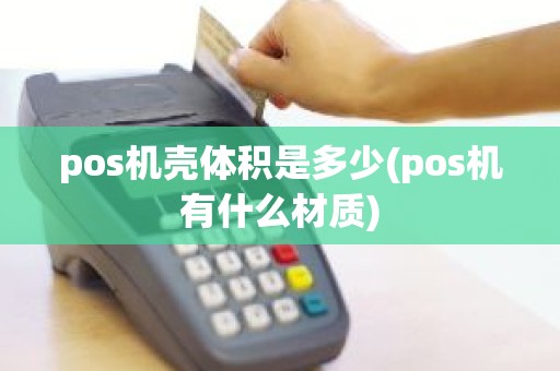 pos机壳体积是多少(pos机有什么材质)