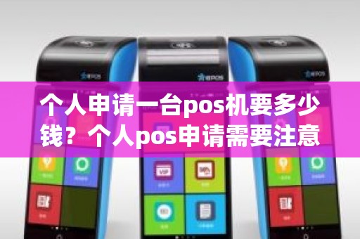 个人申请一台pos机要多少钱？个人pos申请需要注意什么