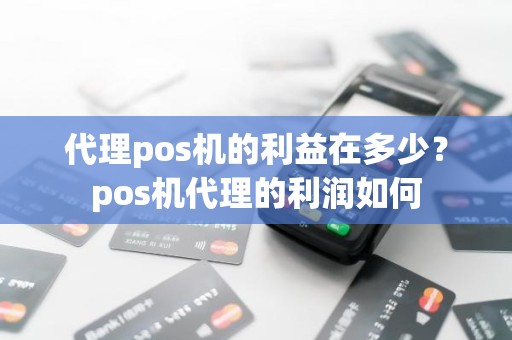代理pos机的利益在多少？pos机代理的利润如何