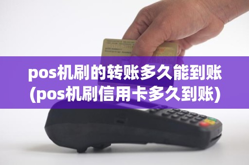 pos机刷的转账多久能到账(pos机刷信用卡多久到账) pos机刷的转账多久能到账(pos机刷信用卡多久到账)