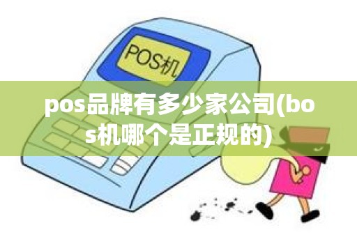 pos品牌有多少家公司(bos机哪个是正规的)