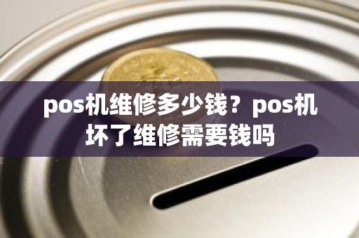 pos机维修多少钱？pos机坏了维修需要钱吗