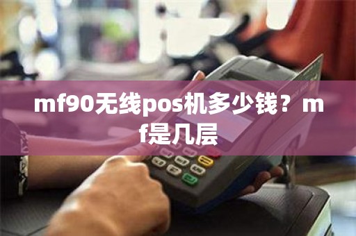 mf90无线pos机多少钱？mf是几层