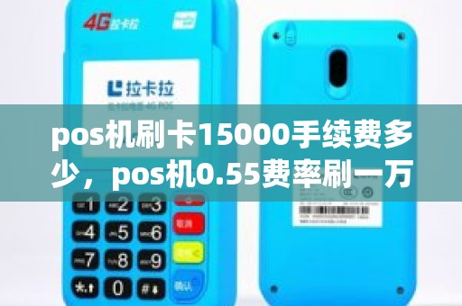 pos机刷卡15000手续费多少，pos机0.55费率刷一万五是多少