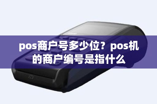 pos商户号多少位？pos机的商户编号是指什么