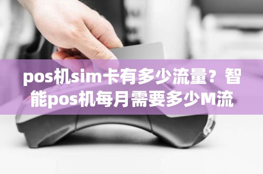 pos机sim卡有多少流量？智能pos机每月需要多少M流量