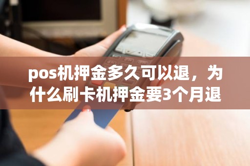 pos机押金多久可以退，为什么刷卡机押金要3个月退回