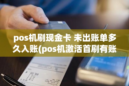 pos机刷现金卡 未出账单多久入账(pos机激活首刷有账单么)