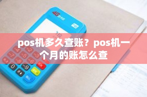 pos机多久查账?pos机一个月的账怎么查 pos机多久查账?pos机一个月的账怎么查