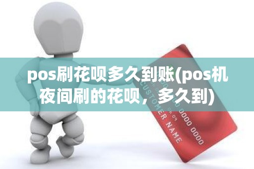 pos刷花呗多久到账(pos机夜间刷的花呗,多久到) pos刷花呗多久到账(pos机夜间刷的花呗,多久到)