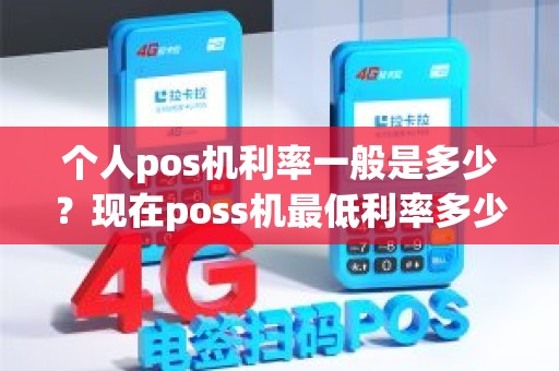 个人pos机利率一般是多少?现在poss机最低利率多少 个人pos机利率一般是多少?现在poss机最低利率多少