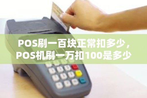 POS刷一百块正常扣多少,POS机刷一万扣100是多少的费率 POS刷一百块正常扣多少,POS机刷一万扣100是多少的费率
