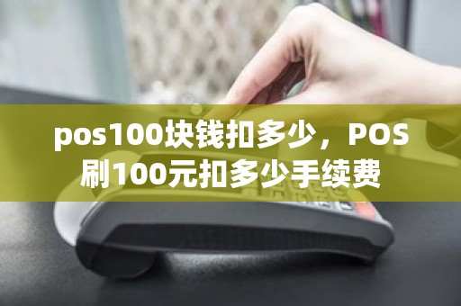 pos100块钱扣多少,POS刷100元扣多少手续费 pos100块钱扣多少,POS刷100元扣多少手续费