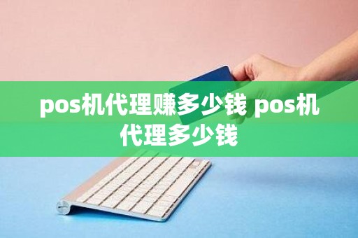 pos机代理赚多少钱 pos机代理多少钱