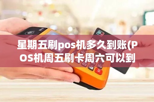 星期五刷pos机多久到账(POS机周五刷卡周六可以到帐吗)