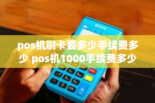 pos机刷卡要多少手续费多少 pos机1000手续费多少