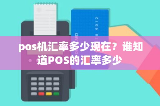 pos机汇率多少现在？谁知道POS的汇率多少