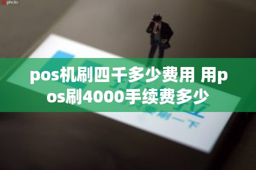 pos机刷四千多少费用 用pos刷4000手续费多少
