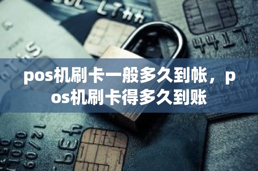 pos机刷卡一般多久到帐，pos机刷卡得多久到账