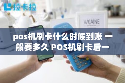 pos机刷卡什么时候到账 一般要多久 POS机刷卡后一般什么时候到账