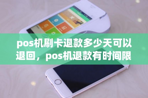 pos机刷卡退款多少天可以退回，pos机退款有时间限制吗