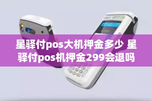 星驿付pos大机押金多少 星驿付pos机押金299会退吗