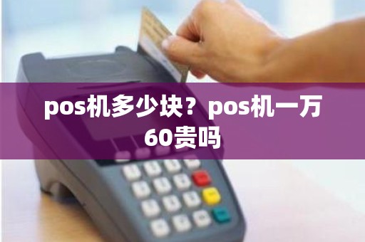 pos机多少块？pos机一万60贵吗