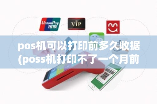 pos机可以打印前多久收据(poss机打印不了一个月前票怎么办)