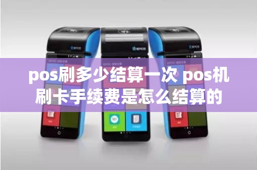pos刷多少结算一次 pos机刷卡手续费是怎么结算的