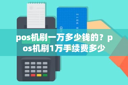 pos机刷一万多少钱的？pos机刷1万手续费多少