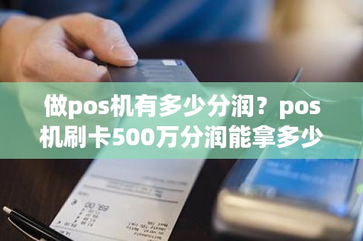 做pos机有多少分润？pos机刷卡500万分润能拿多少