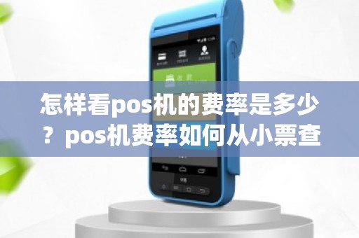 怎样看pos机的费率是多少？pos机费率如何从小票查询
