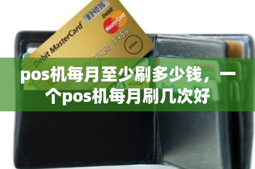 pos机每月至少刷多少钱，一个pos机每月刷几次好