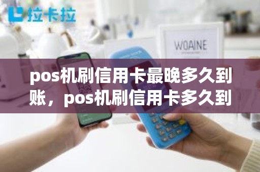 pos机刷信用卡最晚多久到账，pos机刷信用卡多久到账