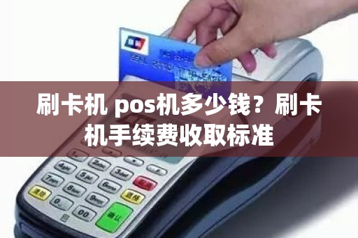 刷卡机 pos机多少钱？刷卡机手续费收取标准